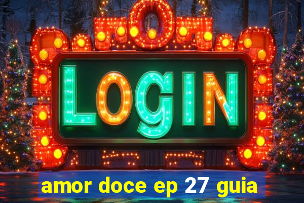 amor doce ep 27 guia